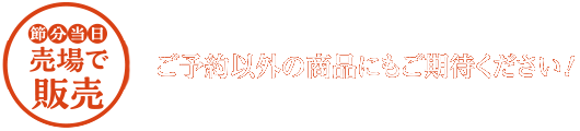節分当日 売場で販売 ご予約以外の商品にもご期待ください！