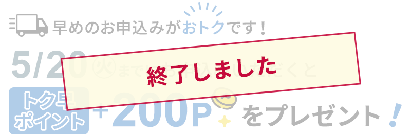 宅配商品を5/20（火）までにご注文いただくと、トク早ポイント『+200P』をプレゼント！