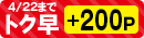 4月22日(火)までのネット注文でトク早ポイント+200ポイントプレゼント!