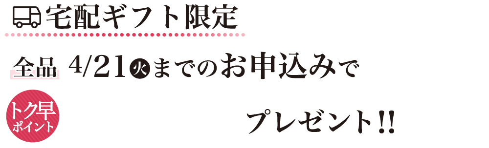 宅配ギフト限定　全品4/21（火）までのお申し込みでトク早ポイント＋200Pプレゼント！！