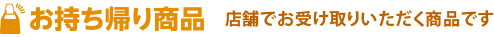 お持ち帰り商品 店舗でお受け取りいただく商品です