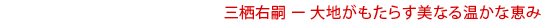 三栖右嗣 ー 大地がもたらす美なる温かな恵み
